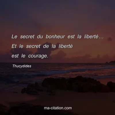 Thucydides : Le secret du bonheur est la liberté… Et le secret de la liberté est le courage.