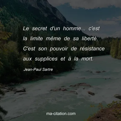 Jean-Paul Sartre : Le secret d'un homme... c'est la limite même de sa liberté. C'est son pouvoir de résistance aux supplices et à la mort.