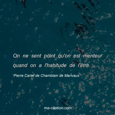 Pierre Carlet de Chamblain de Marivaux : On ne sent point qu'on est menteur quand on a l'habitude de l'être.
