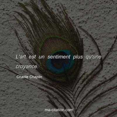 Charlie Chaplin : L'art est un sentiment plus qu'une croyance.