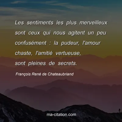 FranÃ§ois RenÃ© de Chateaubriand : Les sentiments les plus merveilleux sont ceux qui nous agitent un peu confusÃ©ment : la pudeur, l'amour chaste, l'amitiÃ© vertueuse, sont pleines de secrets.