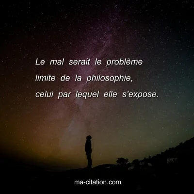 Le mal serait le problÃ¨me limite de la philosophie, celui par lequel elle sâ€™expose.
