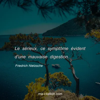 Friedrich Nietzsche : Le sÃ©rieux, ce symptÃ´me Ã©vident dâ€™une mauvaise digestion.