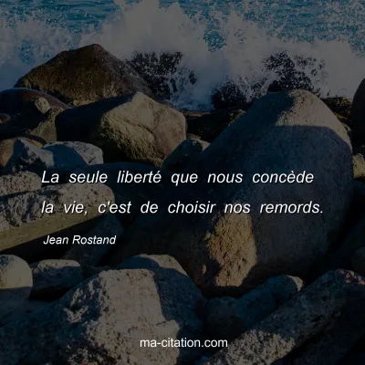 Jean Rostand : La seule libertÃ© que nous concÃ¨de la vie, c'est de choisir nos remords.