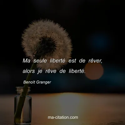 Benoît Granger : Ma seule liberté est de rêver, alors je rêve de liberté.