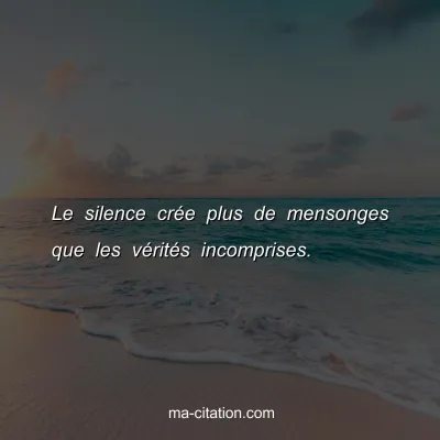 Le silence crée plus de mensonges que les vérités incomprises.