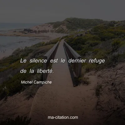 Michel Campiche : Le silence est le dernier refuge de la liberté.