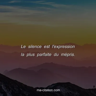 Le silence est l'expression la plus parfaite du mÃ©pris.
