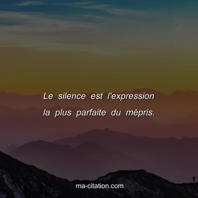 Le silence est l'expression la plus parfaite du mépris.