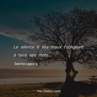 Sabrina Lagozny : Le silence a ses maux l'obligeant à taire ses mots...