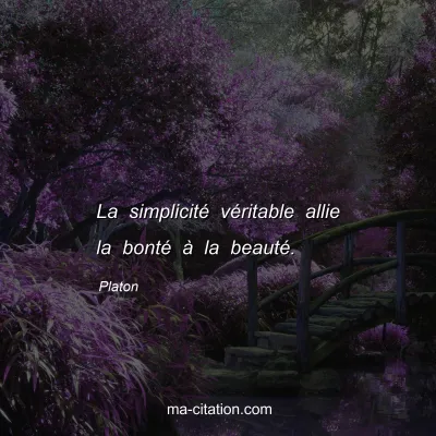 Platon : La simplicitÃ© vÃ©ritable allie la bontÃ© Ã  la beautÃ©.