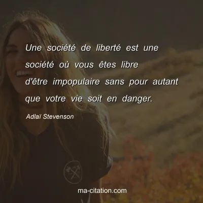 Adlaï Stevenson : Une société de liberté est une société où vous êtes libre d'être impopulaire sans pour autant que votre vie soit en danger.