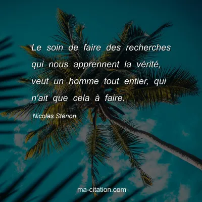 Nicolas StÃ©non : Le soin de faire des recherches qui nous apprennent la vÃ©ritÃ©, veut un homme tout entier, qui n'ait que cela Ã  faire.