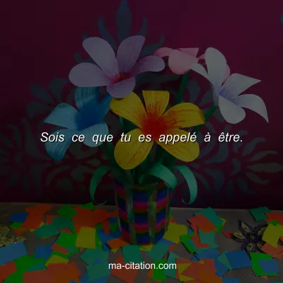 Sois ce que tu es appelÃ© Ã  Ãªtre.