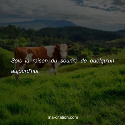 Sois la raison du sourire de quelqu'un aujourd'hui.