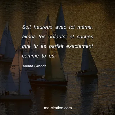 Ariana Grande : Soit heureux avec toi mÃªme, aimes tes dÃ©fauts, et saches que tu es parfait exactement comme tu es.