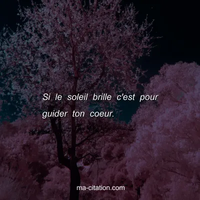 Si le soleil brille c'est pour guider ton coeur.