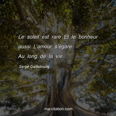 Serge Gainsbourg : Le soleil est rare Et le bonheur aussi L’amour s’égare Au long de la vie.