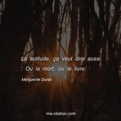 Marguerite Duras : La solitude, ça veut dire aussi : Ou la mort, ou le livre.