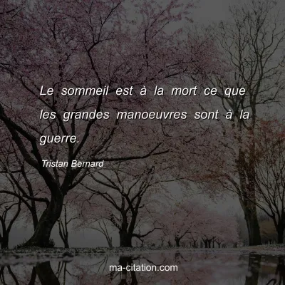 Tristan Bernard : Le sommeil est Ã  la mort ce que les grandes manoeuvres sont Ã  la guerre.