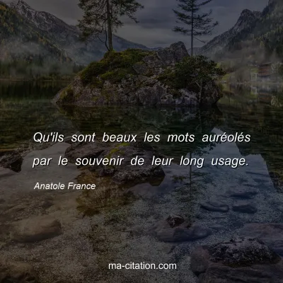 Anatole France : Qu'ils sont beaux les mots auréolés par le souvenir de leur long usage.