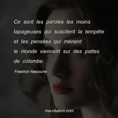 Friedrich Nietzsche : Ce sont les paroles les moins tapageuses qui suscitent la tempÃªte et les pensÃ©es qui mÃ¨nent le monde viennent sur des pattes de colombe.