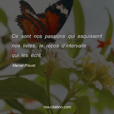 Marcel Proust : Ce sont nos passions qui esquissent nos livres, le repos d’intervalle qui les écrit.