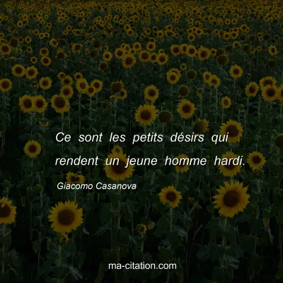 Giacomo Casanova : Ce sont les petits dÃ©sirs qui rendent un jeune homme hardi.