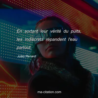 Jules Renard : En sortant leur vÃ©ritÃ© du puits, les indiscrets rÃ©pandent l'eau partout.
