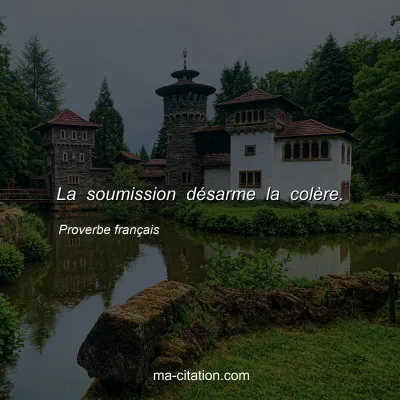 Proverbe franÃ§ais : La soumission dÃ©sarme la colÃ¨re.