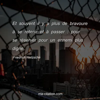Friedrich Nietzsche : Et souvent il y a plus de bravoure Ã  se retenir et Ã  passer : pour se rÃ©server pour un ennemi plus digne.