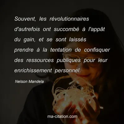 Nelson Mandela : Souvent, les rÃ©volutionnaires d'autrefois ont succombÃ© Ã  l'appÃ¢t du gain, et se sont laissÃ©s prendre Ã  la tentation de confisquer des ressources publiques pour leur enrichissement personnel.