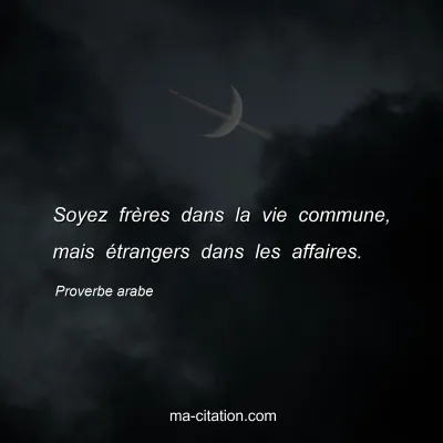 Proverbe arabe                  
                
 : Soyez frÃ¨res dans la vie commune, mais Ã©trangers dans les affaires.