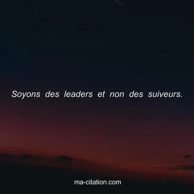 Soyons des leaders et non des suiveurs.