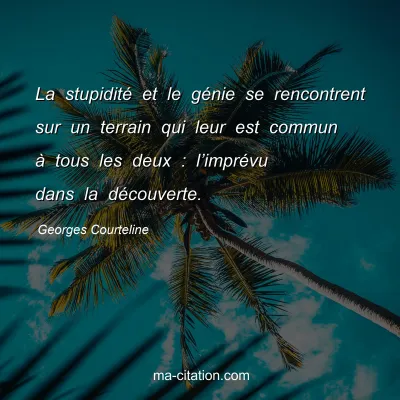 Georges Courteline : La stupidité et le génie se rencontrent sur un terrain qui leur est commun à tous les deux : l’imprévu dans la découverte.