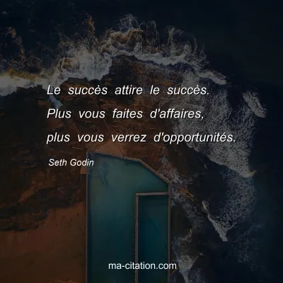 Seth Godin : Le succès attire le succès. Plus vous faites d'affaires, plus vous verrez d'opportunités.
