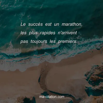 Le succès est un marathon, les plus rapides n'arrivent pas toujours les premiers. 