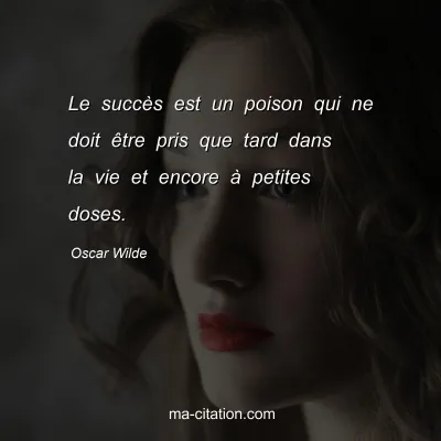 Oscar Wilde : Le succÃ¨s est un poison qui ne doit Ãªtre pris que tard dans la vie et encore Ã  petites doses.
