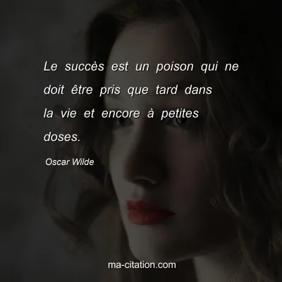 Oscar Wilde : Le succès est un poison qui ne doit être pris que tard dans la vie et encore à petites doses.