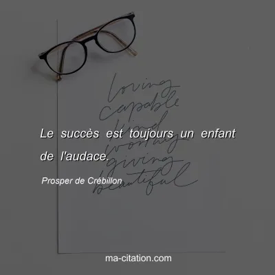 Prosper de Crébillon : Le succès est toujours un enfant de l'audace.