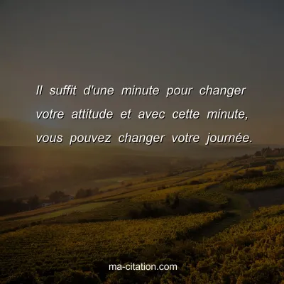 Il suffit d'une minute pour changer votre attitude et avec cette minute, vous pouvez changer votre journÃ©e.