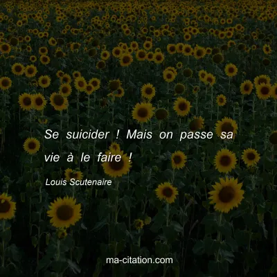 Louis Scutenaire : Se suicider ! Mais on passe sa vie à le faire !