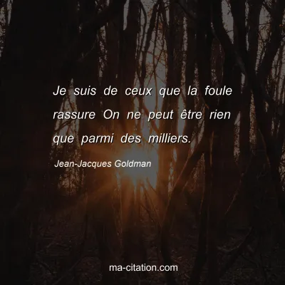 Jean-Jacques Goldman : Je suis de ceux que la foule rassure On ne peut Ãªtre rien que parmi des milliers.
