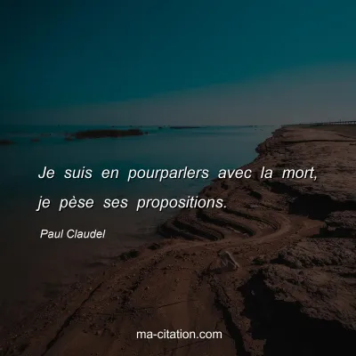 Paul Claudel : Je suis en pourparlers avec la mort, je pèse ses propositions.