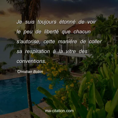 Christian Bobin : Je suis toujours Ã©tonnÃ© de voir le peu de libertÃ© que chacun s'autorise, cette maniÃ¨re de coller sa respiration Ã  la vitre des conventions.