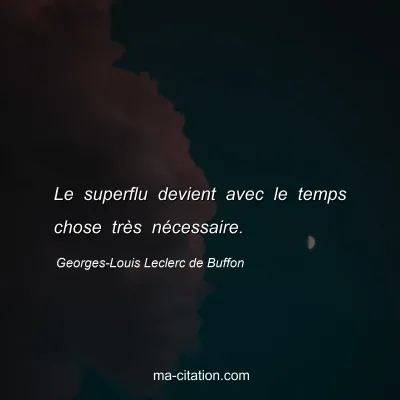 Georges-Louis Leclerc de Buffon : Le superflu devient avec le temps chose très nécessaire.