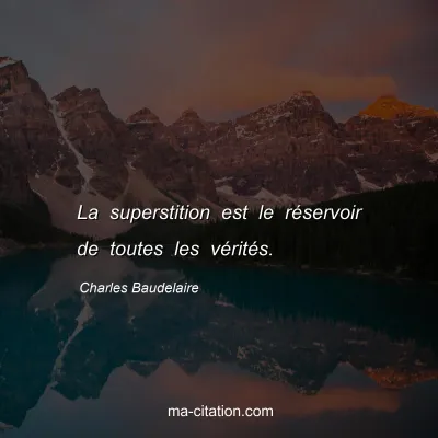 Charles Baudelaire : La superstition est le réservoir de toutes les vérités.