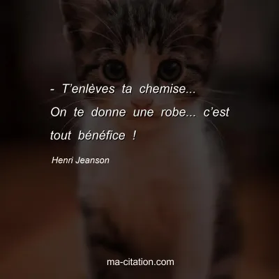 Henri Jeanson : - Tâ€™enlÃ¨ves ta chemise... On te donne une robe... câ€™est tout bÃ©nÃ©fice !
