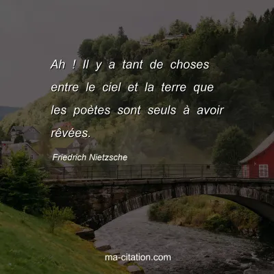 Friedrich Nietzsche : Ah ! Il y a tant de choses entre le ciel et la terre que les poÃ¨tes sont seuls Ã  avoir rÃªvÃ©es.