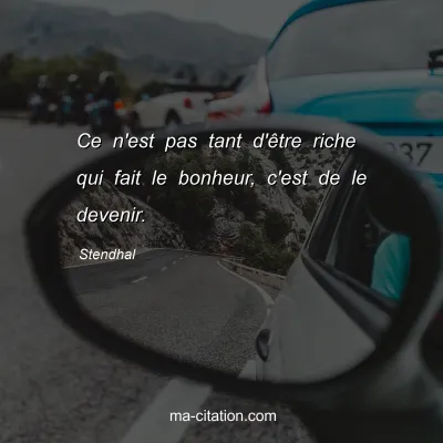 Stendhal : Ce n'est pas tant d'Ãªtre riche qui fait le bonheur, c'est de le devenir.
